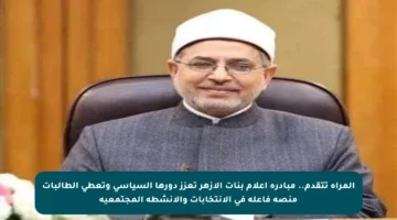 المرأة تتقدم.. مبادرة إعلام بنات الأزهر تعزز دورها السياسي وتعطي الطالبات منصة فاعلة في الانتخابات والأنشطة المجتمعية